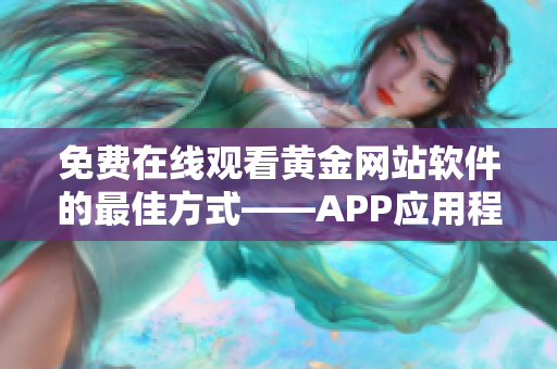 免費(fèi)在線觀看黃金網(wǎng)站軟件的最佳方式——APP應(yīng)用程序