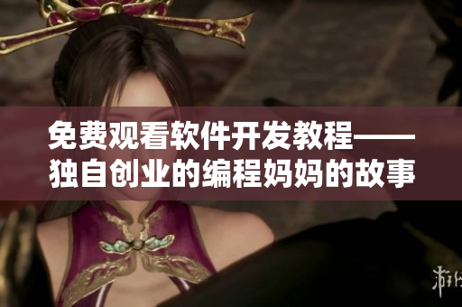 免費觀看軟件開發(fā)教程——獨自創(chuàng)業(yè)的編程媽媽的故事