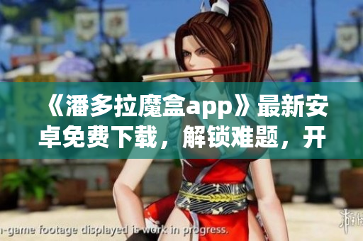 《潘多拉魔盒app》最新安卓免費(fèi)下載，解鎖難題，開啟高效編程之路！