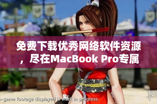 免費下載優(yōu)秀網(wǎng)絡(luò)軟件資源，盡在MacBook Pro專屬網(wǎng)站！