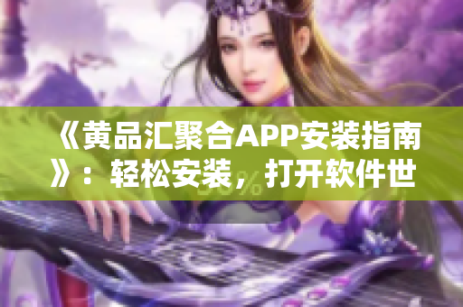 《黃品匯聚合APP安裝指南》：輕松安裝，打開軟件世界的大門！