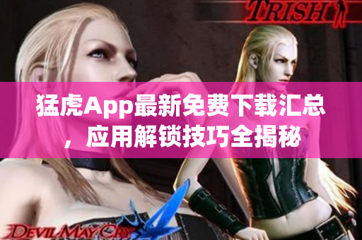 猛虎App最新免費下載匯總，應(yīng)用解鎖技巧全揭秘