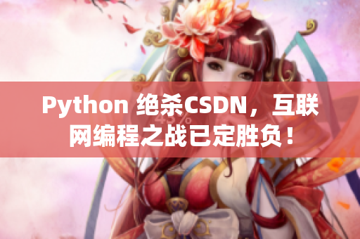 Python 絕殺CSDN，互聯(lián)網(wǎng)編程之戰(zhàn)已定勝負(fù)！