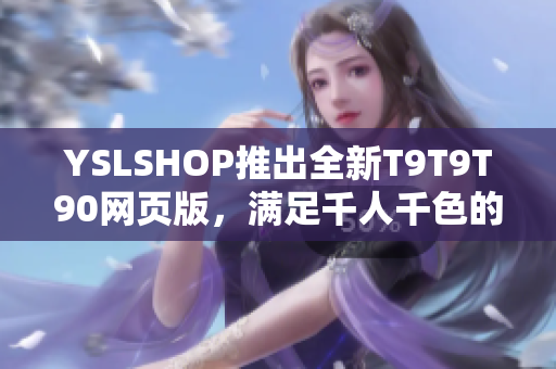 YSLSHOP推出全新T9T9T90網(wǎng)頁版，滿足千人千色的時尚需求