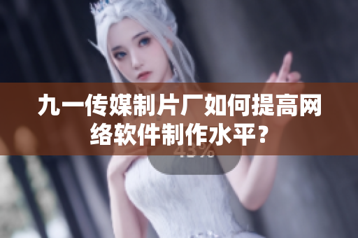 九一傳媒制片廠如何提高網(wǎng)絡(luò)軟件制作水平？