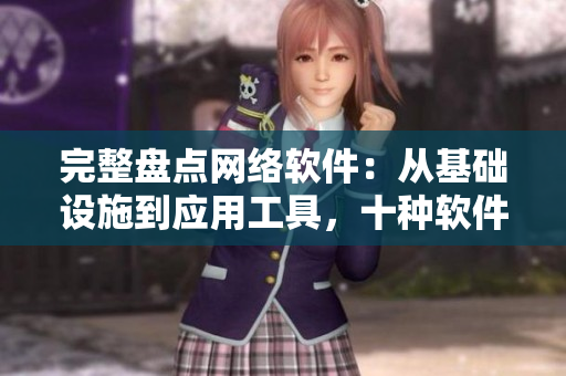 完整盤點網(wǎng)絡(luò)軟件：從基礎(chǔ)設(shè)施到應(yīng)用工具，十種軟件一網(wǎng)打盡！