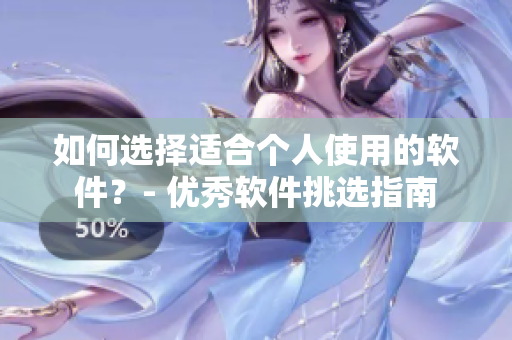 如何選擇適合個人使用的軟件？- 優(yōu)秀軟件挑選指南