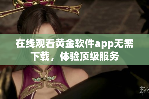 在線觀看黃金軟件app無需下載，體驗頂級服務(wù)