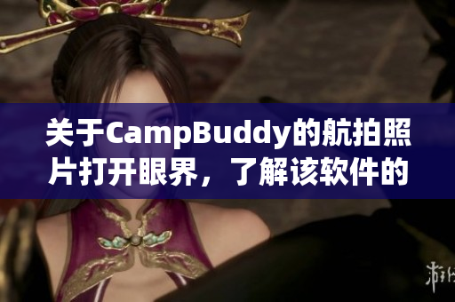 關(guān)于CampBuddy的航拍照片打開眼界，了解該軟件的全新體驗