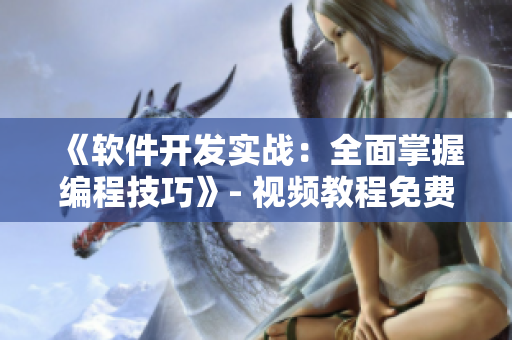 《軟件開發(fā)實(shí)戰(zhàn)：全面掌握編程技巧》- 視頻教程免費(fèi)觀看！