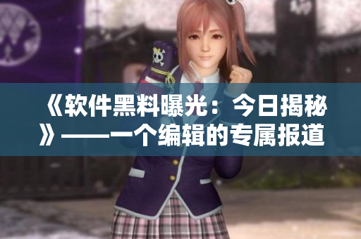 《軟件黑料曝光：今日揭秘》——一個(gè)編輯的專屬報(bào)道