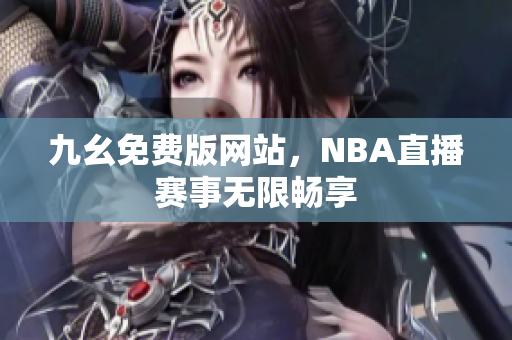 九幺免費(fèi)版網(wǎng)站，NBA直播賽事無(wú)限暢享