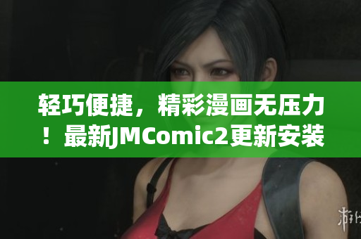 輕巧便捷，精彩漫畫無壓力！最新JMComic2更新安裝包解放你的手機空間！