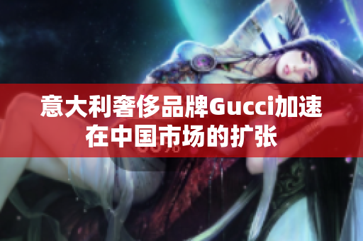 意大利奢侈品牌Gucci加速在中國市場的擴張