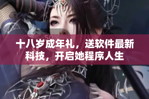 十八歲成年禮，送軟件最新科技，開(kāi)啟她程序人生