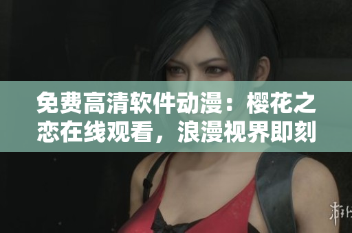 免費(fèi)高清軟件動(dòng)漫：櫻花之戀在線觀看，浪漫視界即刻開(kāi)啟