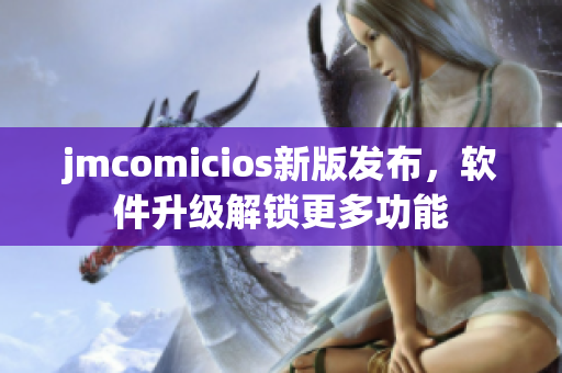 jmcomicios新版發(fā)布，軟件升級解鎖更多功能