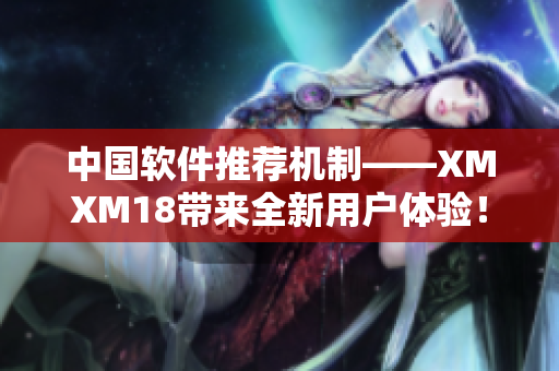 中國(guó)軟件推薦機(jī)制——XMXM18帶來(lái)全新用戶體驗(yàn)！