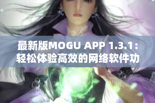 最新版MOGU APP 1.3.1：輕松體驗高效的網(wǎng)絡軟件功能