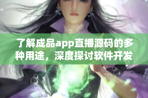 了解成品app直播源碼的多種用途，深度探討軟件開發(fā)中的應(yīng)用價(jià)值