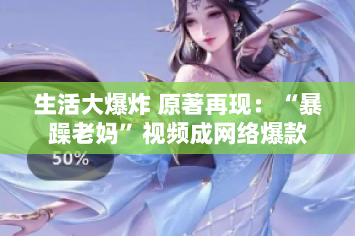 生活大爆炸 原著再現(xiàn)：“暴躁老媽”視頻成網(wǎng)絡(luò)爆款
