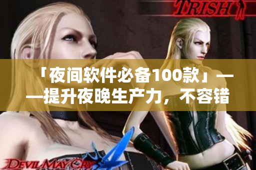 「夜間軟件必備100款」——提升夜晚生產(chǎn)力，不容錯(cuò)過這些網(wǎng)絡(luò)軟件！