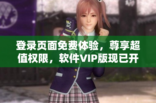 登錄頁面免費體驗，尊享超值權限，軟件VIP版現(xiàn)已開啟