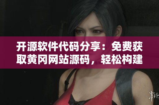 開源軟件代碼分享：免費獲取黃岡網(wǎng)站源碼，輕松構(gòu)建高品質(zhì)網(wǎng)站