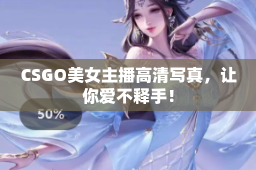 CSGO美女主播高清寫真，讓你愛不釋手！