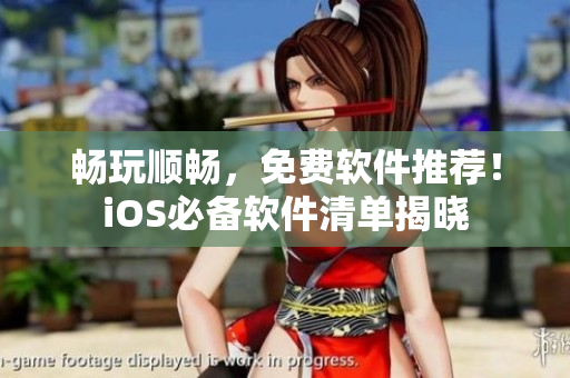 暢玩順暢，免費軟件推薦！iOS必備軟件清單揭曉