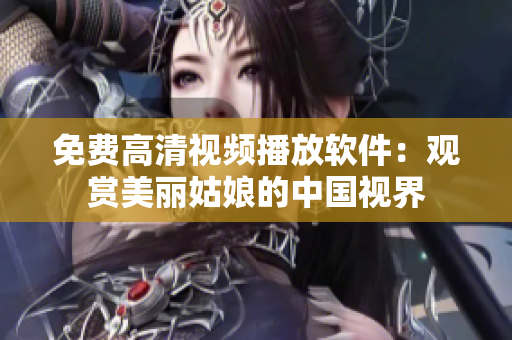 免費高清視頻播放軟件：觀賞美麗姑娘的中國視界