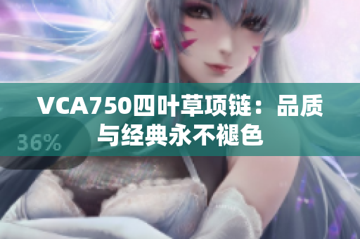 VCA750四葉草項(xiàng)鏈：品質(zhì)與經(jīng)典永不褪色