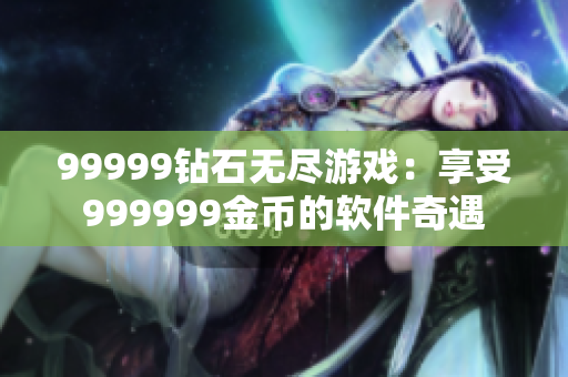 99999鉆石無盡游戲：享受999999金幣的軟件奇遇