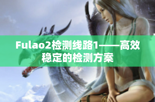 Fulao2檢測(cè)線路1——高效穩(wěn)定的檢測(cè)方案
