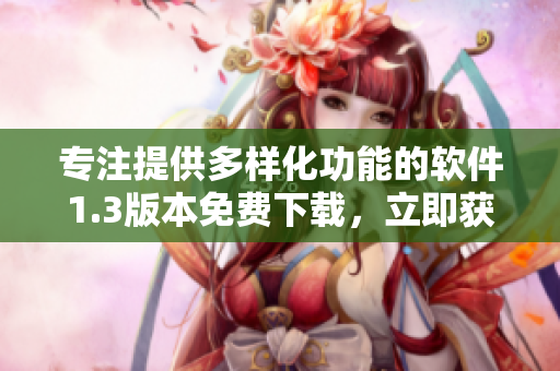 專注提供多樣化功能的軟件1.3版本免費(fèi)下載，立即獲取完全本地化漢語版