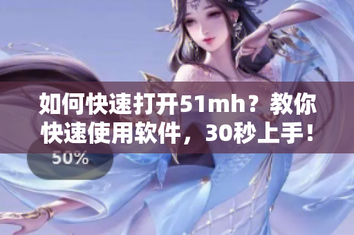 如何快速打開51mh？教你快速使用軟件，30秒上手！