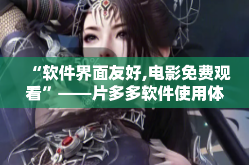 “軟件界面友好,電影免費(fèi)觀看”——片多多軟件使用體驗(yàn)解析