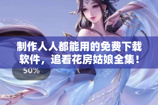 制作人人都能用的免費(fèi)下載軟件，追看花房姑娘全集！