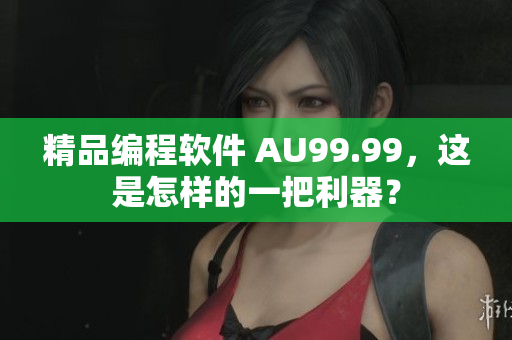 精品編程軟件 AU99.99，這是怎樣的一把利器？