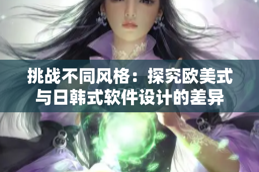挑戰(zhàn)不同風(fēng)格：探究歐美式與日韓式軟件設(shè)計的差異