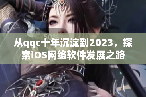 從qqc十年沉淀到2023，探索iOS網絡軟件發(fā)展之路