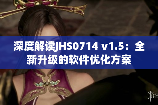 深度解讀JHS0714 v1.5：全新升級(jí)的軟件優(yōu)化方案