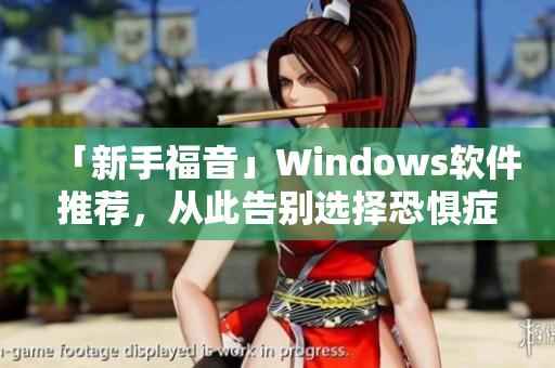 「新手福音」Windows軟件推薦，從此告別選擇恐懼癥！