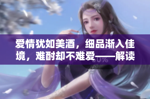 愛情猶如美酒，細(xì)品漸入佳境，難酎卻不難愛——解讀《愛火難酎》第43話