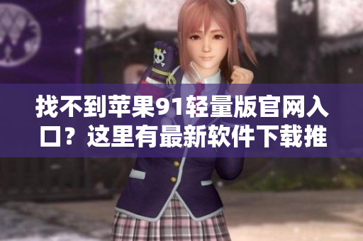 找不到蘋果91輕量版官網(wǎng)入口？這里有最新軟件下載推薦！