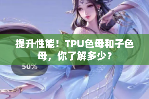 提升性能！TPU色母和子色母，你了解多少？