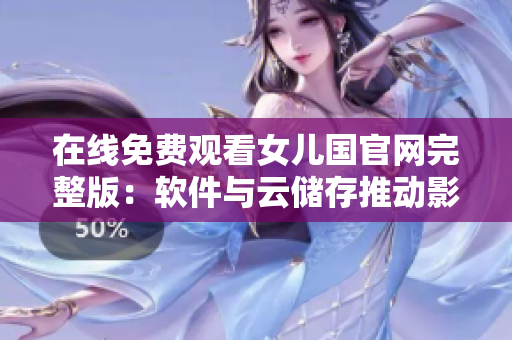 在線免費(fèi)觀看女兒國官網(wǎng)完整版：軟件與云儲存推動影視行業(yè)進(jìn)步