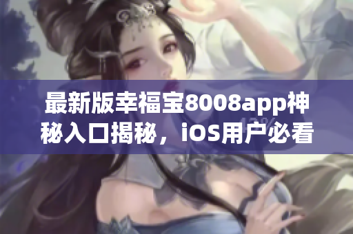 最新版幸福寶8008app神秘入口揭秘，iOS用戶必看