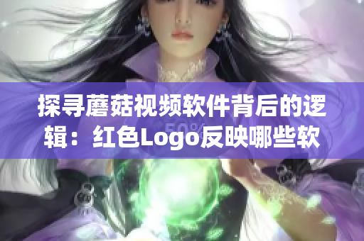 探尋蘑菇視頻軟件背后的邏輯：紅色Logo反映哪些軟件特性？【軟件深度剖析】