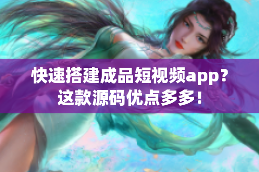 快速搭建成品短視頻app？這款源碼優(yōu)點(diǎn)多多！
